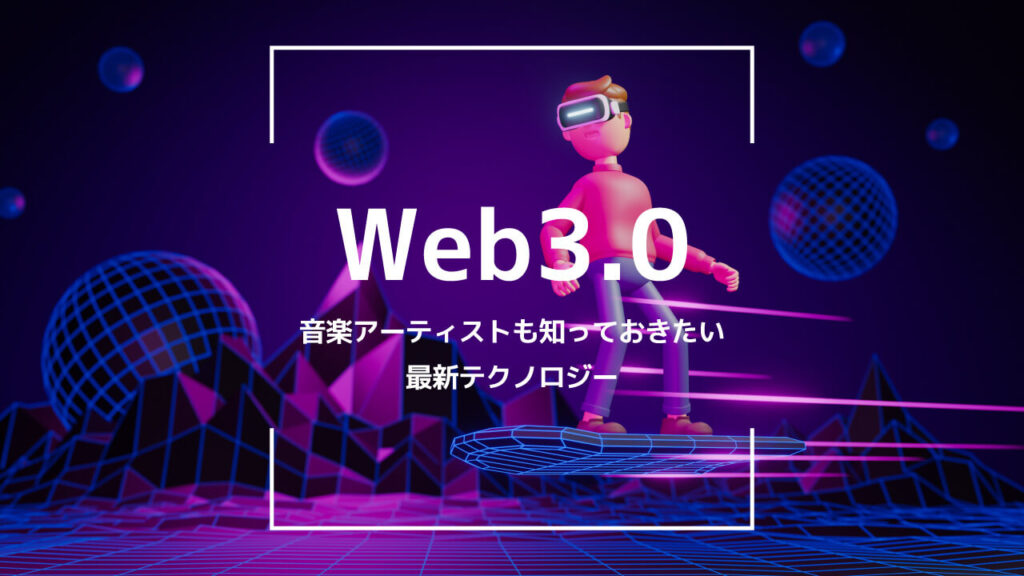 Web3.0時代の到来。音楽アーティストも知っておきたい最新テクノロジー